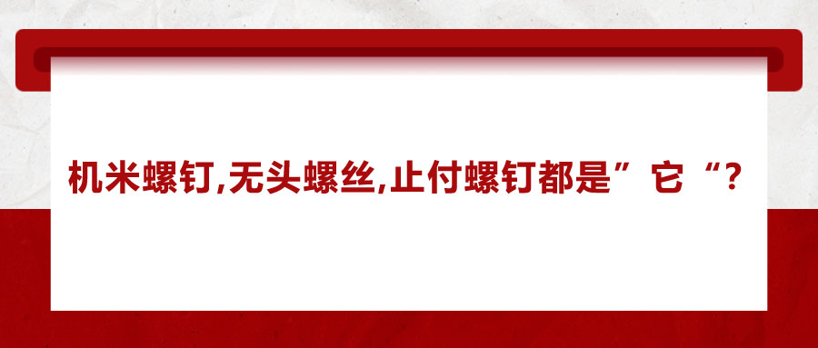 機(jī)米螺釘、無頭螺絲、止付螺釘?shù)膭e稱，你知道嗎？