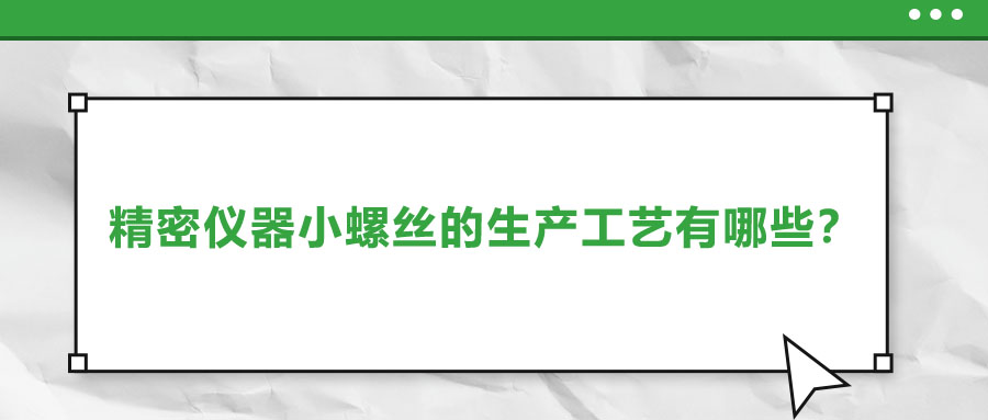 精密儀器小螺絲的生產(chǎn)工藝有哪些？