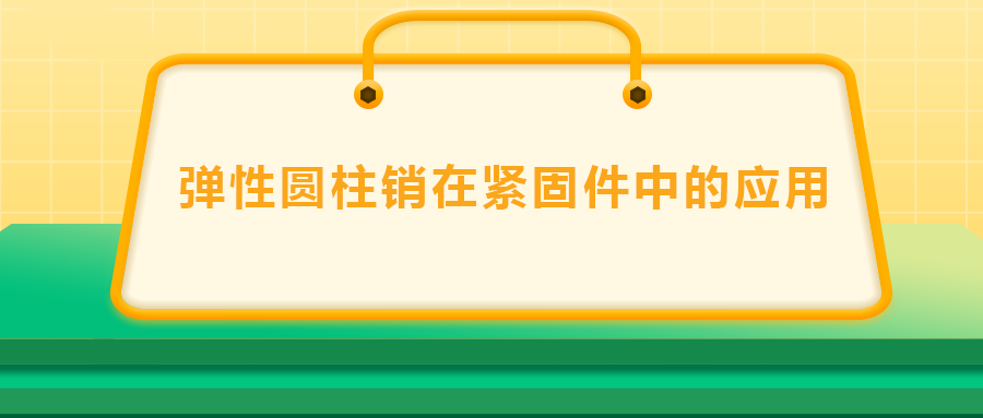 彈性圓柱銷在緊固件中的應(yīng)用， 速速收藏 