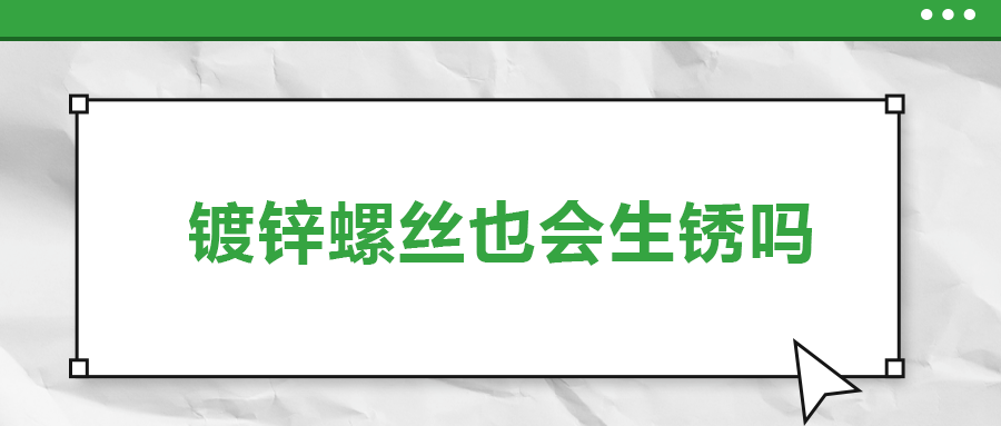 鍍鋅螺絲也會(huì)生銹，真的嗎？