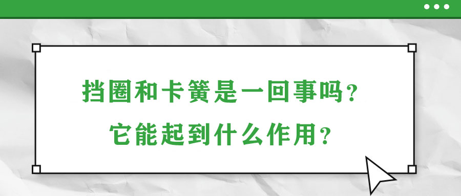 擋圈和卡簧是一回事嗎？它能起到什么作用？