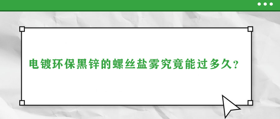 電鍍環(huán)保黑鋅的螺絲鹽霧究竟能過多久？