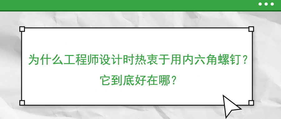 為什么工程師設(shè)計時熱衷于用內(nèi)六角螺釘？它到底好在哪？
