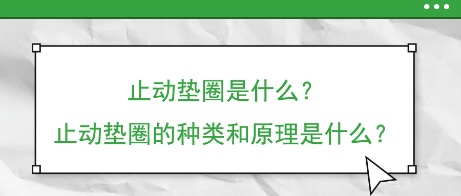 止動墊圈是什么？止動墊圈的種類和原理是什么？