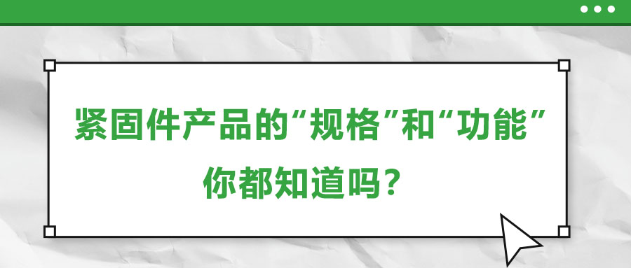 緊固件產(chǎn)品的“規(guī)格”和“功能”，你都知道嗎？