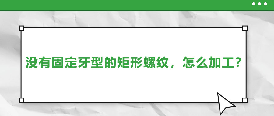 沒有固定牙型的矩形螺紋，怎么加工？