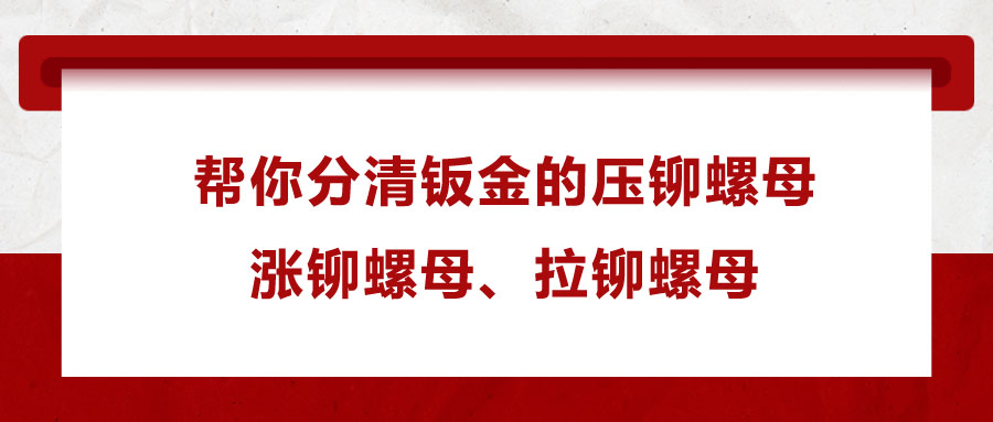 幫你分清鈑金的壓鉚螺母、漲鉚螺母、拉鉚螺母