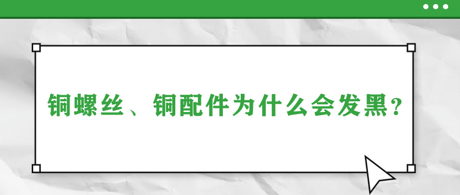 銅螺絲、銅配件為什么會(huì)發(fā)黑？