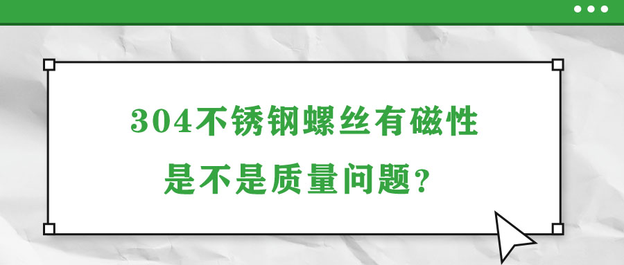 304不銹鋼螺絲有磁性是不是質(zhì)量問(wèn)題？