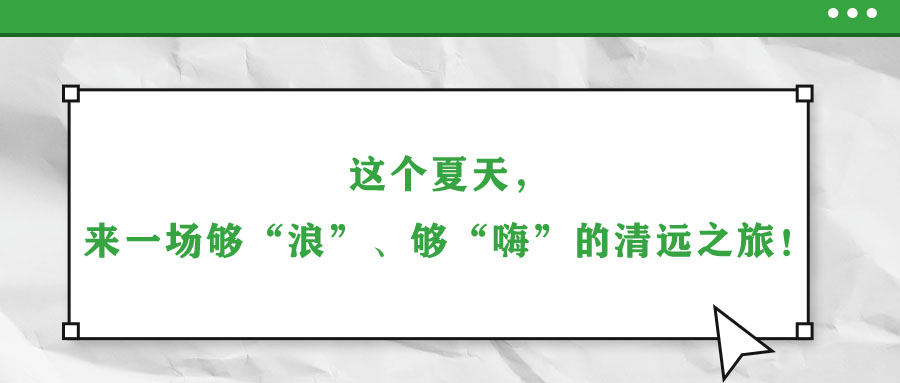 這個(gè)夏天，來(lái)一場(chǎng)夠“浪”、夠“嗨”的清遠(yuǎn)之旅！