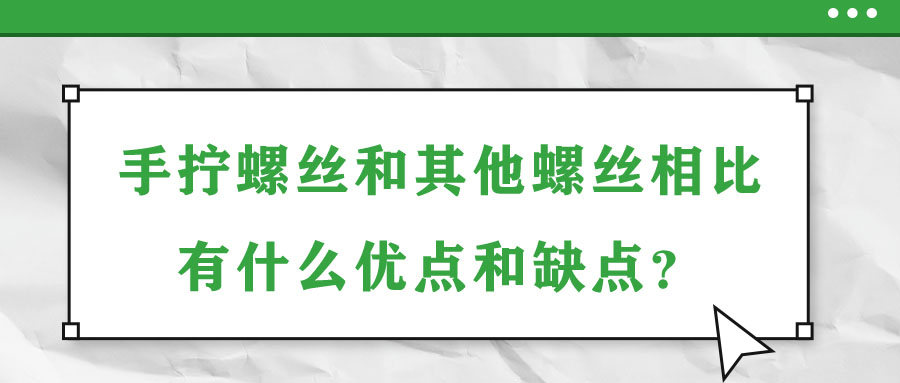 手擰螺絲和其他螺絲相比有什么優(yōu)點和缺點？