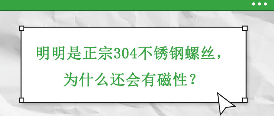 明明是正宗304不銹鋼螺絲，為什么還會有磁性？